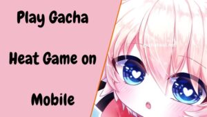 How to Play Gacha Heat Game on Mobile?