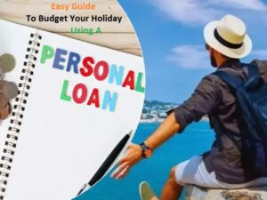 Easy Guide To Budget Your Holiday Using A Personal Loan