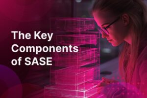 The 5 Essential SASE Components That Power Modern Security